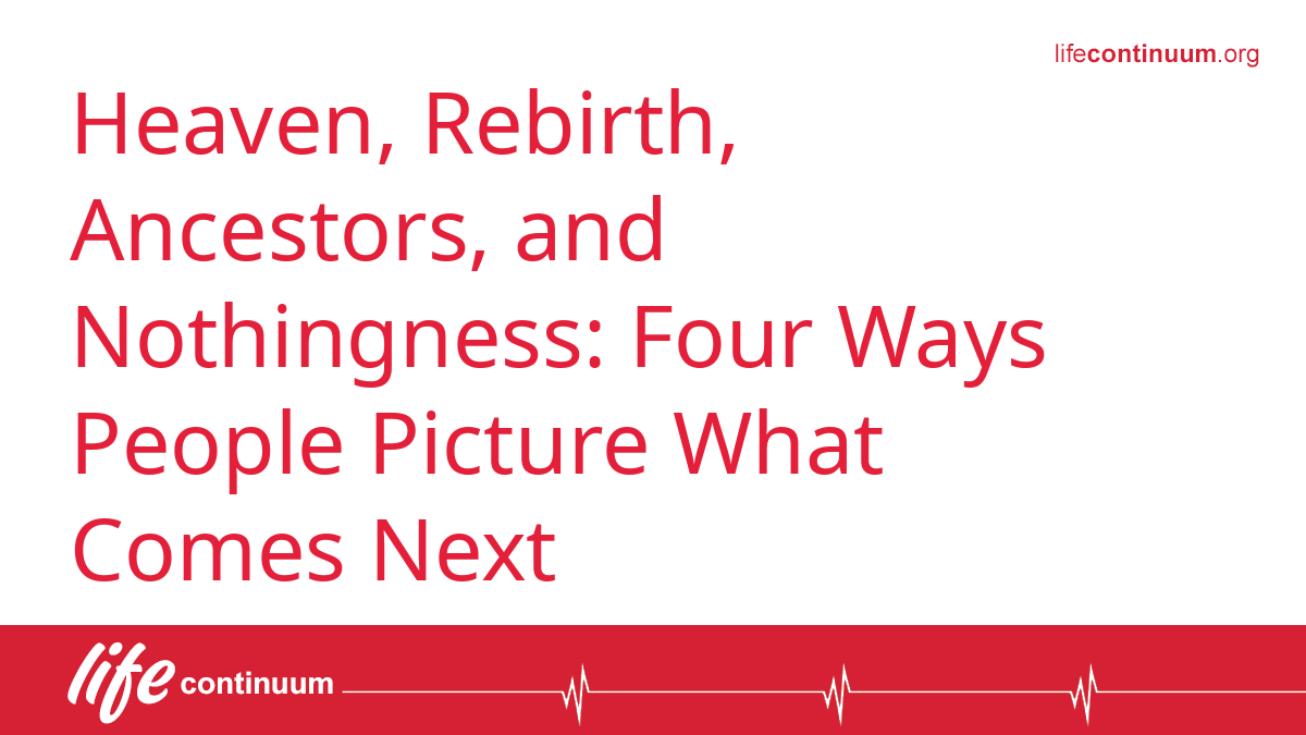 Heaven, Rebirth, Ancestors, and Nothingness: Four Ways People Picture What Comes Next
