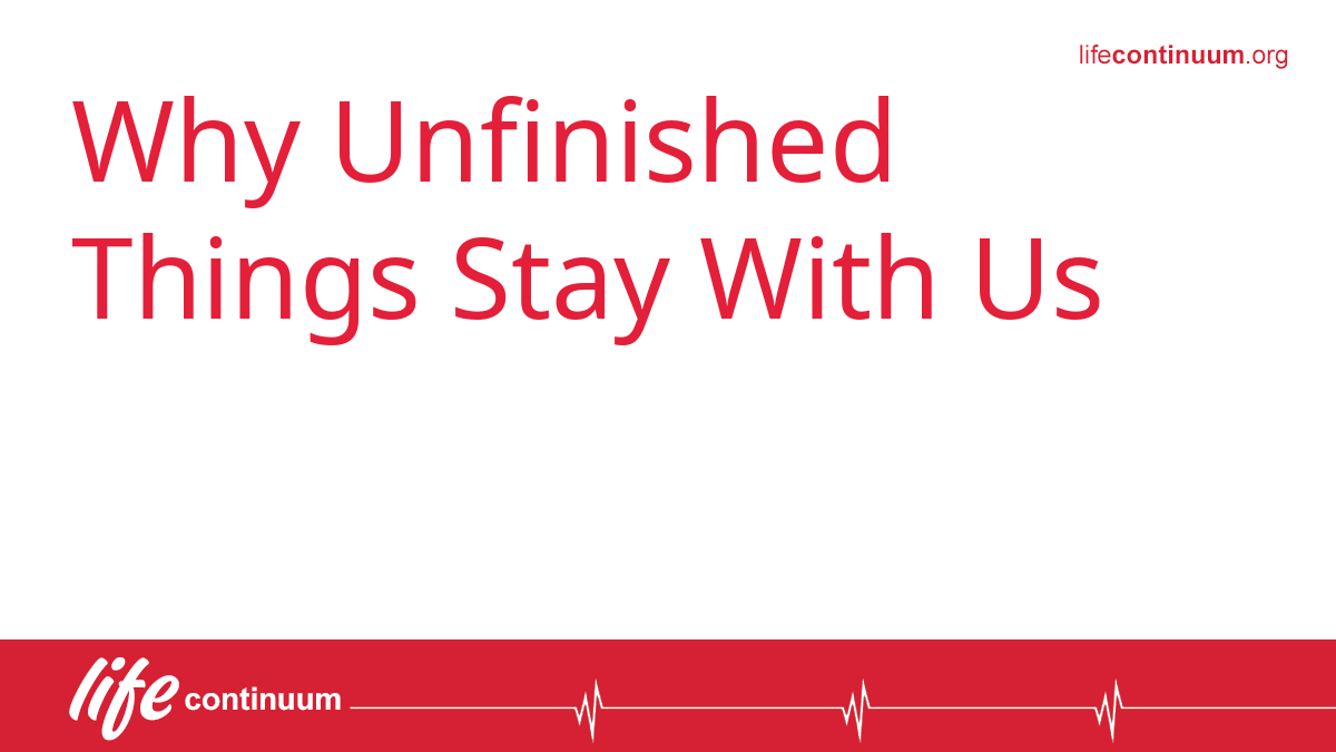 Why Unfinished Things Stay With Us